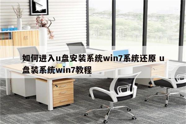 如何进入u盘安装系统win7系统还原 u盘装系统win7教程