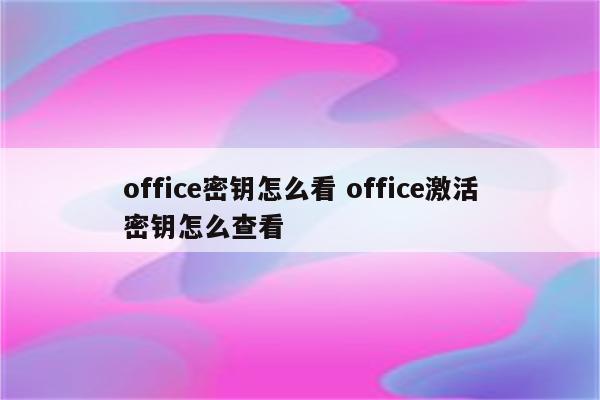 office密钥怎么看 office激活密钥怎么查看