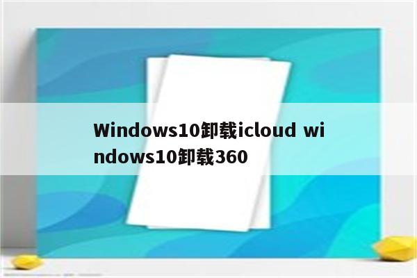 Windows10卸载icloud windows10卸载360