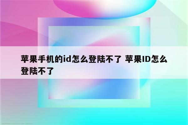 苹果手机的id怎么登陆不了 苹果ID怎么登陆不了