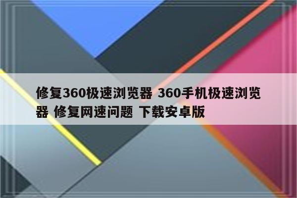 修复360极速浏览器 360手机极速浏览器 修复网速问题 下载安卓版