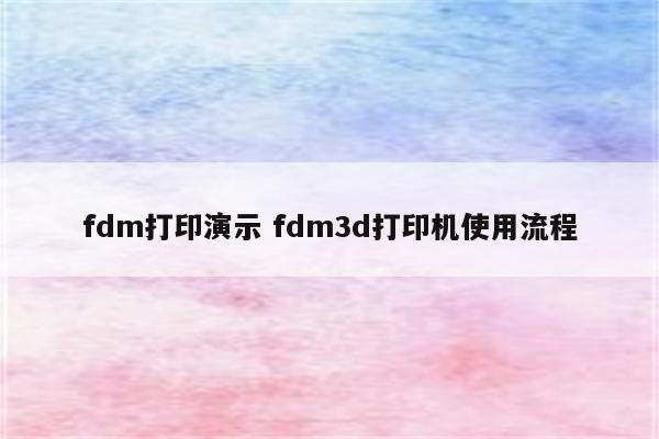 fdm打印演示 fdm3d打印机使用流程