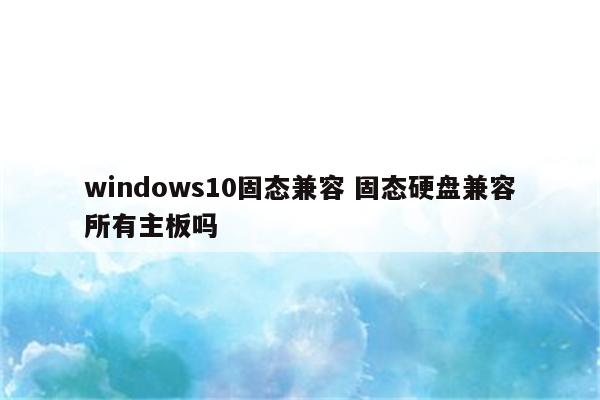 windows10固态兼容 固态硬盘兼容所有主板吗
