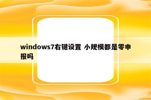 windows7右键设置 小规模都是零申报吗