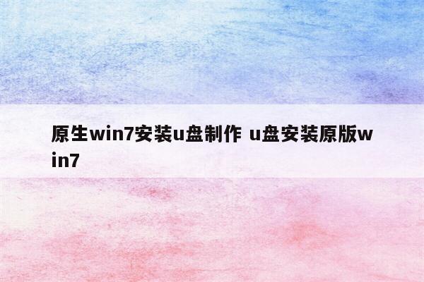 原生win7安装u盘制作 u盘安装原版win7