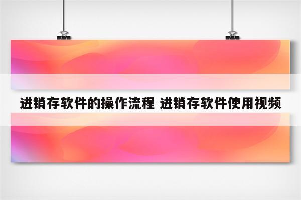进销存软件的操作流程 进销存软件使用视频