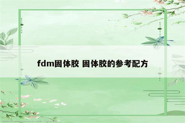 fdm固体胶 固体胶的参考配方