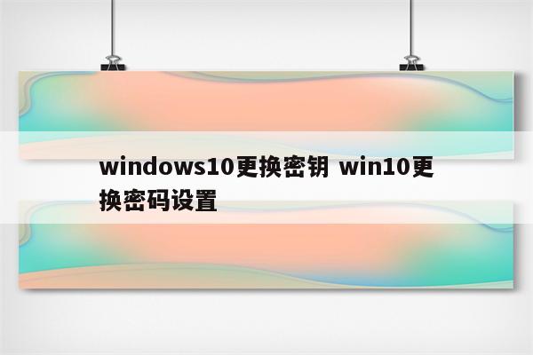 windows10更换密钥 win10更换密码设置