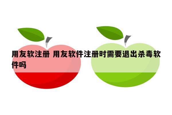 用友软注册 用友软件注册时需要退出杀毒软件吗
