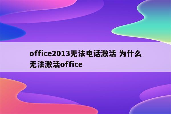 office2013无法电话激活 为什么无法激活office