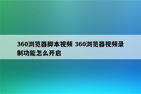 360浏览器脚本视频 360浏览器视频录制功能怎么开启