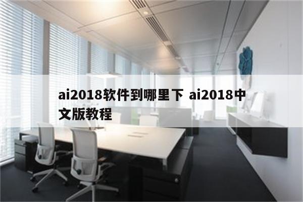 ai2018软件到哪里下 ai2018中文版教程