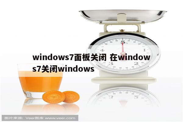 windows7面板关闭 在windows7关闭windows