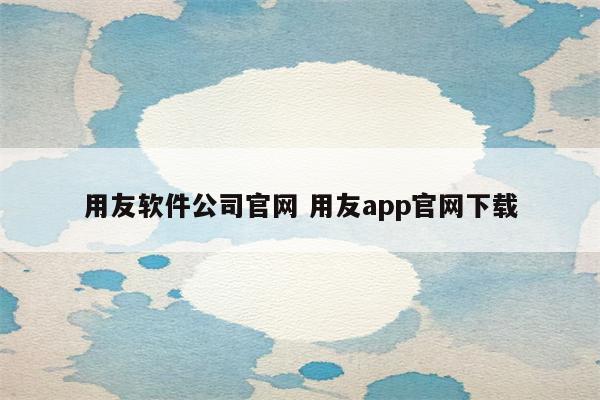 用友软件公司官网 用友app官网下载