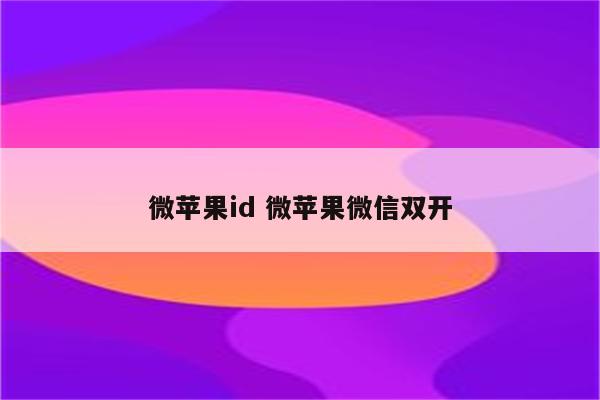 微苹果id 微苹果微信双开