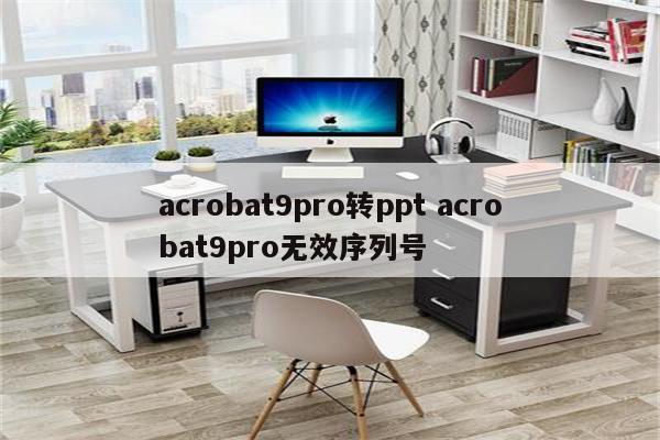 acrobat9pro转ppt acrobat9pro无效序列号
