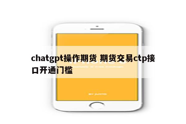 chatgpt操作期货 期货交易ctp接口开通门槛