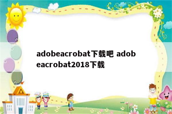 adobeacrobat下载吧 adobeacrobat2018下载