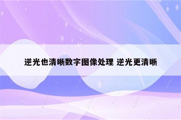 逆光也清晰数字图像处理 逆光更清晰
