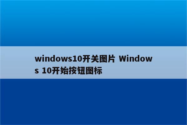 windows10开关图片 Windows 10开始按钮图标