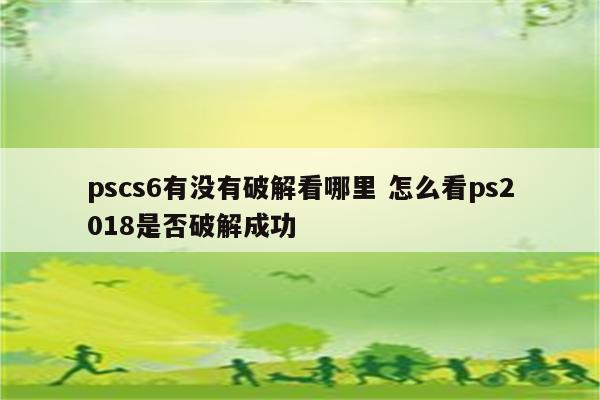 pscs6有没有破解看哪里 怎么看ps2018是否破解成功