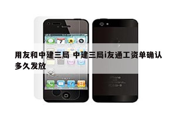 用友和中建三局 中建三局i友通工资单确认多久发放