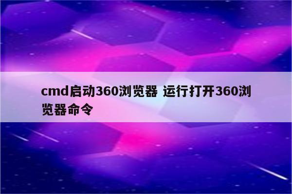 cmd启动360浏览器 运行打开360浏览器命令