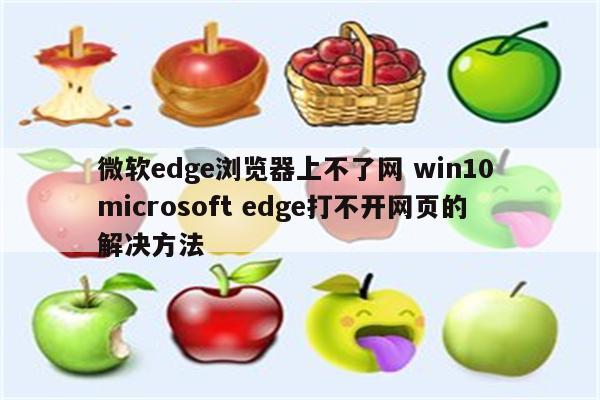 微软edge浏览器上不了网 win10 microsoft edge打不开网页的解决方法