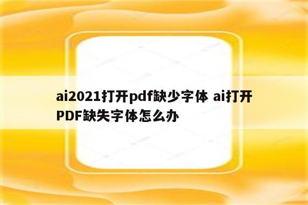 ai2021打开pdf缺少字体 ai打开PDF缺失字体怎么办