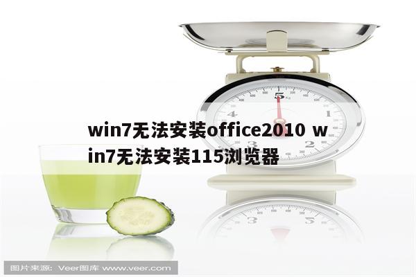 win7无法安装office2010 win7无法安装115浏览器