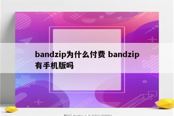 bandzip为什么付费 bandzip有手机版吗