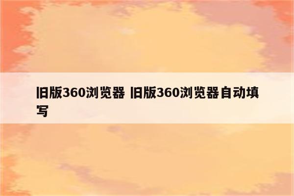 旧版360浏览器 旧版360浏览器自动填写