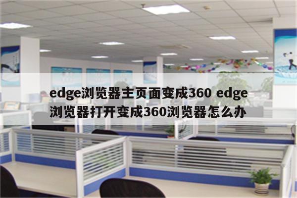 edge浏览器主页面变成360 edge浏览器打开变成360浏览器怎么办