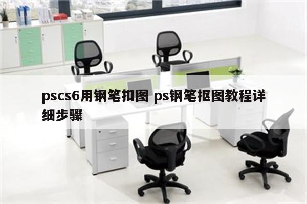 pscs6用钢笔扣图 ps钢笔抠图教程详细步骤