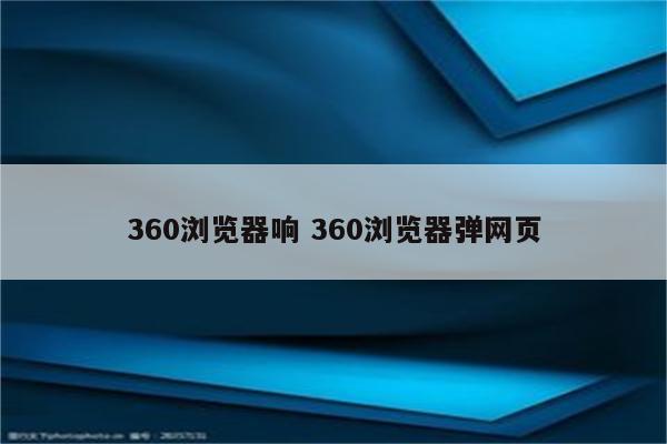 360浏览器响 360浏览器弹网页