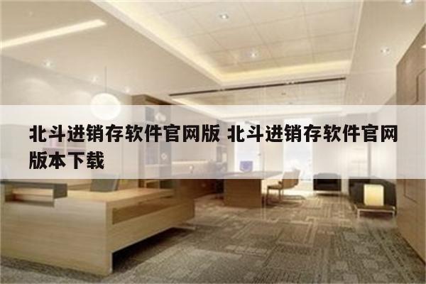 北斗进销存软件官网版 北斗进销存软件官网版本下载