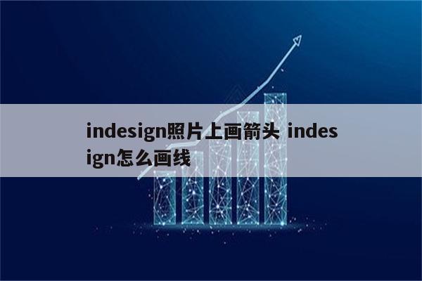 indesign照片上画箭头 indesign怎么画线