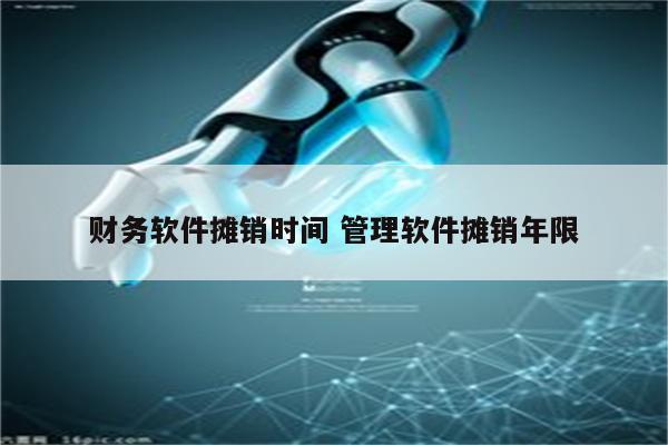 财务软件摊销时间 管理软件摊销年限