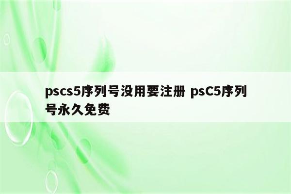 pscs5序列号没用要注册 psC5序列号永久免费