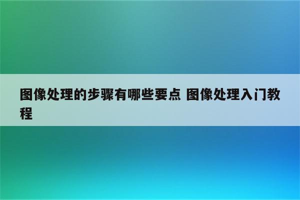 图像处理的步骤有哪些要点 图像处理入门教程