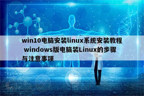 win10电脑安装linux系统安装教程 windows版电脑装Linux的步骤与注意事项