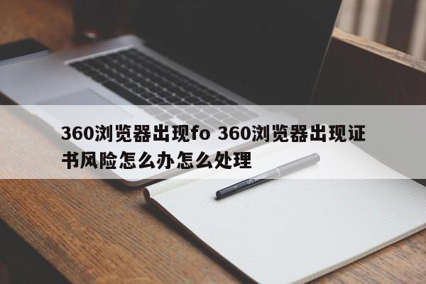 360浏览器出现fo 360浏览器出现证书风险怎么办怎么处理