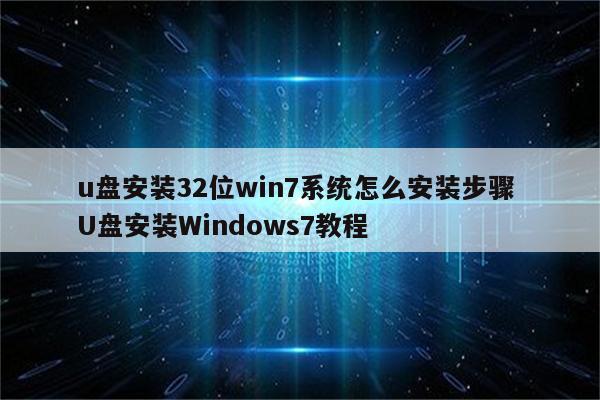 u盘安装32位win7系统怎么安装步骤 U盘安装Windows7教程