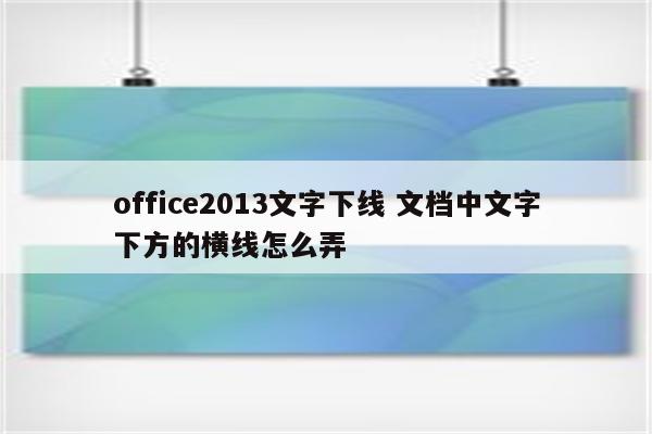 office2013文字下线 文档中文字下方的横线怎么弄