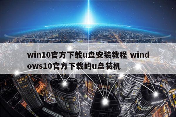 win10官方下载u盘安装教程 windows10官方下载的u盘装机