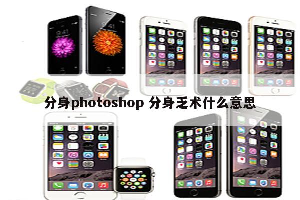 分身photoshop 分身乏术什么意思