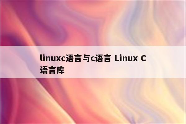 linuxc语言与c语言 Linux C语言库