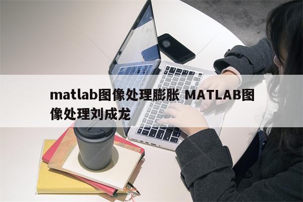 matlab图像处理膨胀 MATLAB图像处理刘成龙