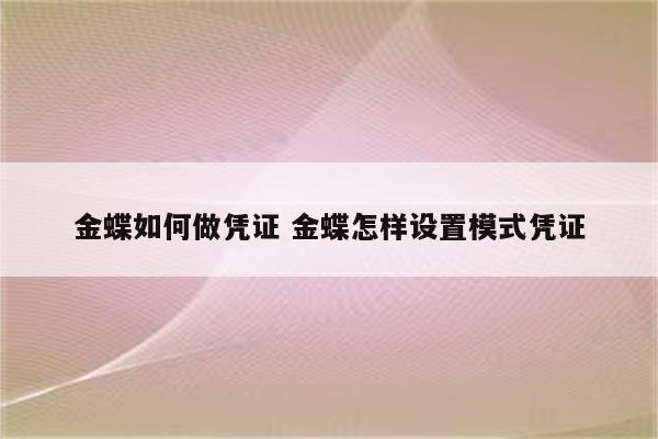 金蝶如何做凭证 金蝶怎样设置模式凭证