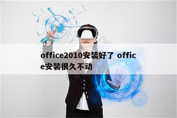 office2010安装好了 office安装很久不动